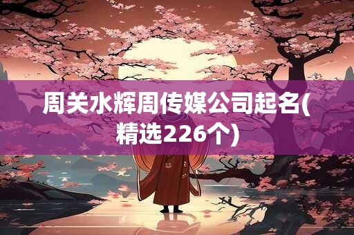周关水辉周传媒公司起名(精选226个)