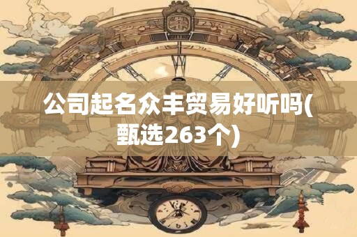 公司起名众丰贸易好听吗(甄选263个)