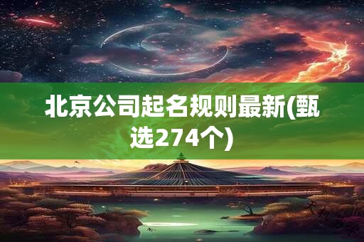 北京公司起名规则最新(甄选274个)