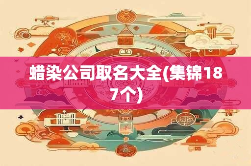 蜡染公司取名大全(集锦187个)