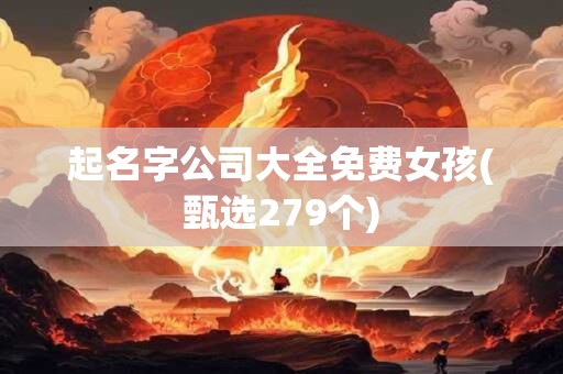 起名字公司大全免费女孩(甄选279个)