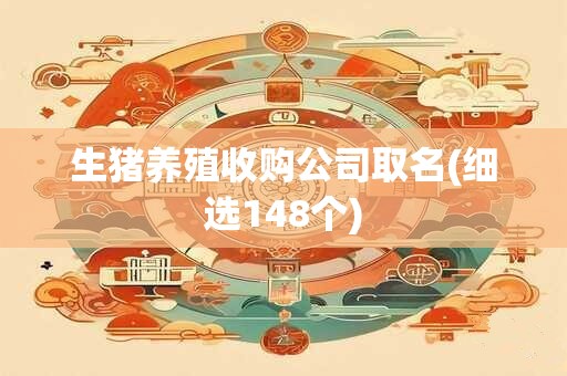 生猪养殖收购公司取名(细选148个)