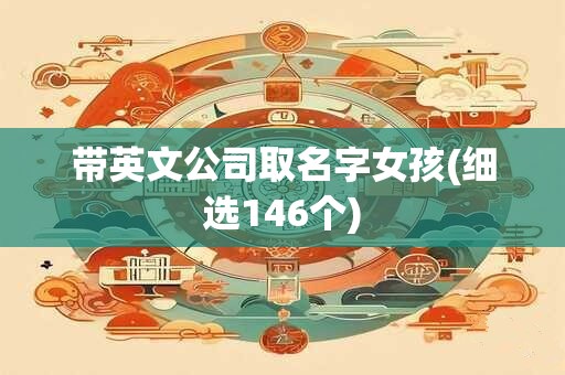 带英文公司取名字女孩(细选146个)