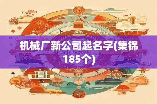 机械厂新公司起名字(集锦185个)