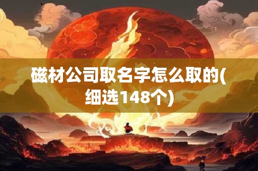 磁材公司取名字怎么取的(细选148个)