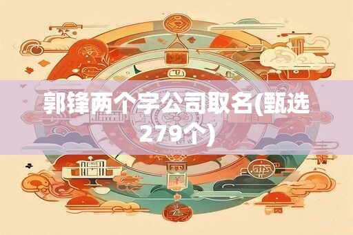 郭锋两个字公司取名(甄选279个)