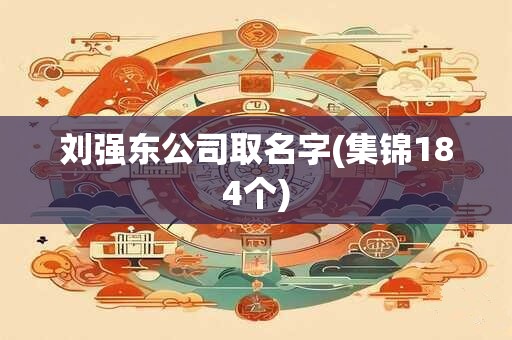 刘强东公司取名字(集锦184个)