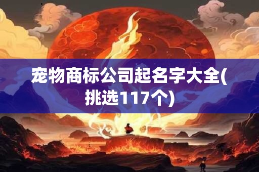 宠物商标公司起名字大全(挑选117个)