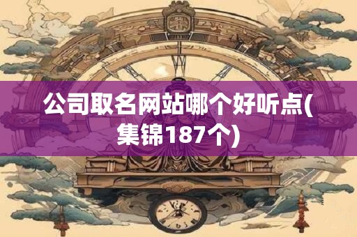公司取名网站哪个好听点(集锦187个)