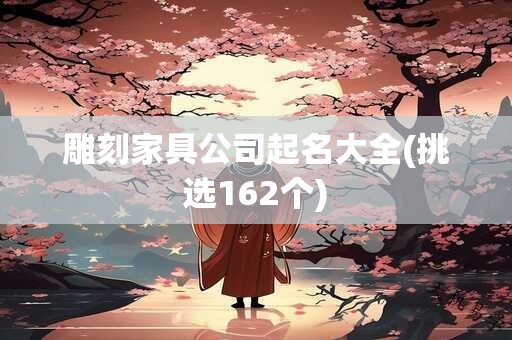雕刻家具公司起名大全(挑选162个)