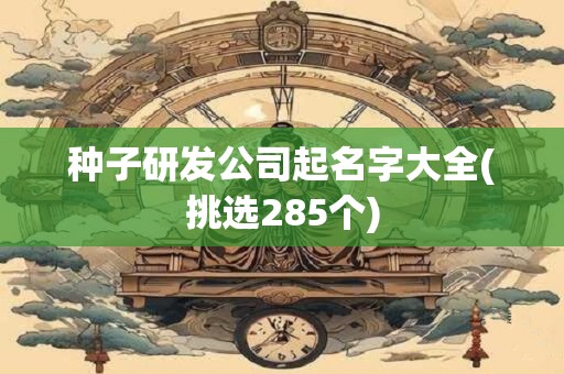种子研发公司起名字大全(挑选285个)