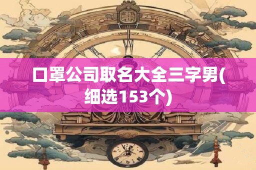 口罩公司取名大全三字男(细选153个)
