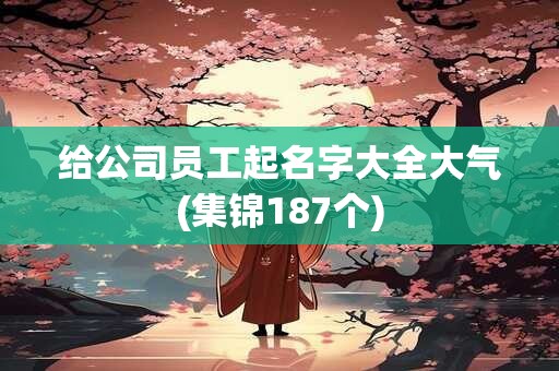 给公司员工起名字大全大气(集锦187个)