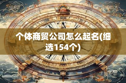 个体商贸公司怎么起名(细选154个)