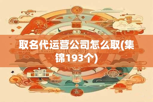 取名代运营公司怎么取(集锦193个)
