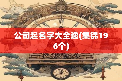 公司起名字大全逸(集锦196个)