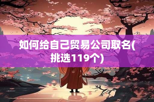 如何给自己贸易公司取名(挑选119个)