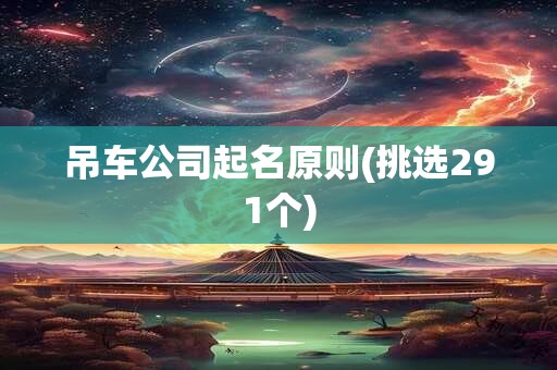 吊车公司起名原则(挑选291个)
