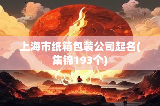 上海市纸箱包装公司起名(集锦193个)