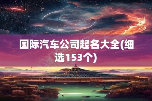 国际汽车公司起名大全(细选153个)