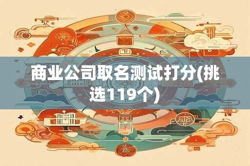 商业公司取名测试打分(挑选119个)