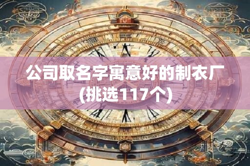 公司取名字寓意好的制衣厂(挑选117个)