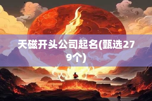 天磁开头公司起名(甄选279个)