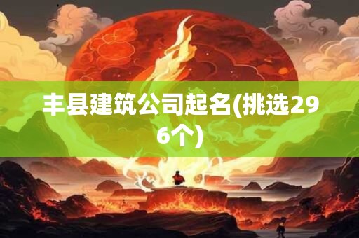 丰县建筑公司起名(挑选296个)