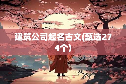 建筑公司起名古文(甄选274个)