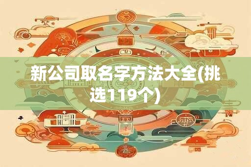 新公司取名字方法大全(挑选119个)