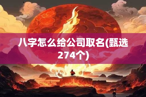 八字怎么给公司取名(甄选274个)