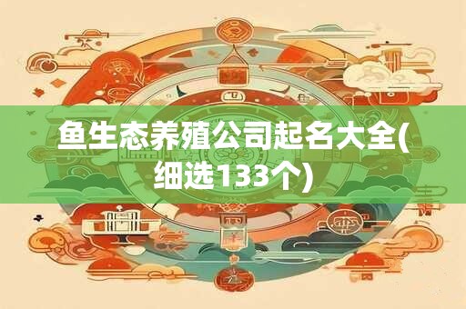 鱼生态养殖公司起名大全(细选133个)