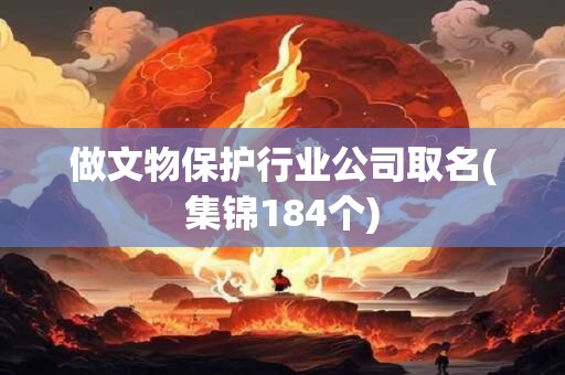做文物保护行业公司取名(集锦184个)