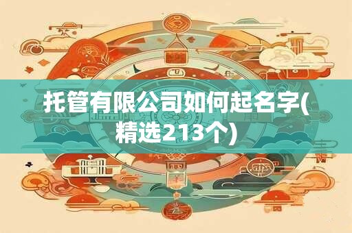 托管有限公司如何起名字(精选213个)