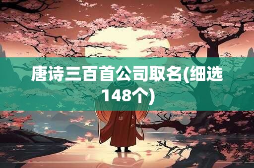 唐诗三百首公司取名(细选148个)