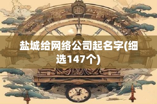 盐城给网络公司起名字(细选147个)