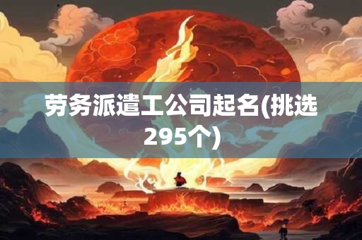 劳务派遣工公司起名(挑选295个)