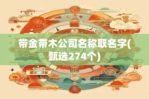 带金带木公司名称取名字(甄选274个)