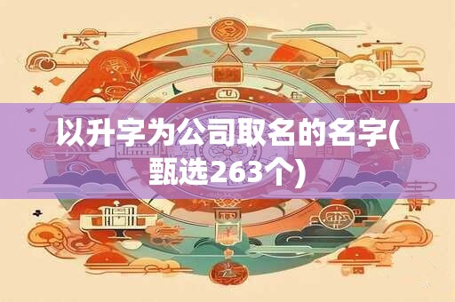 以升字为公司取名的名字(甄选263个)