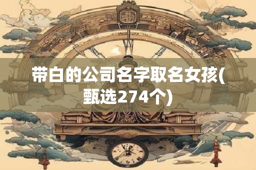 带白的公司名字取名女孩(甄选274个)