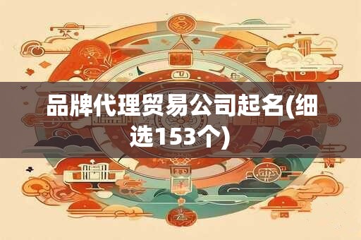 品牌代理贸易公司起名(细选153个)
