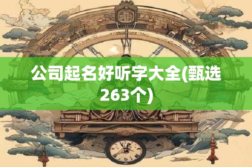 公司起名好听字大全(甄选263个)