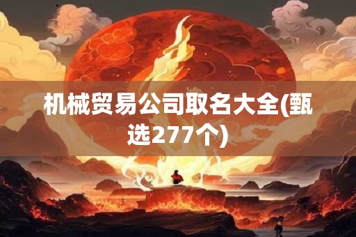 机械贸易公司取名大全(甄选277个)