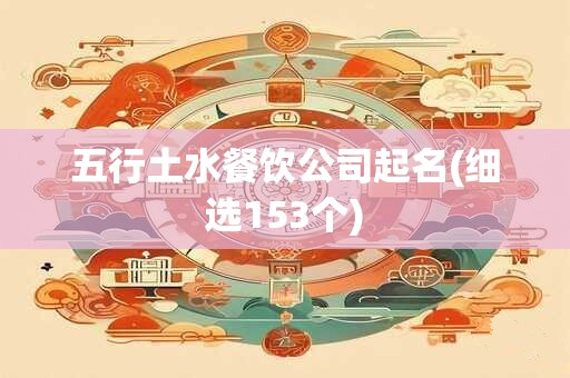 五行土水餐饮公司起名(细选153个)
