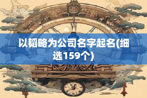 以韬略为公司名字起名(细选159个)