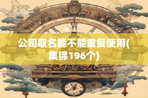 公司取名能不能重复使用(集锦196个)