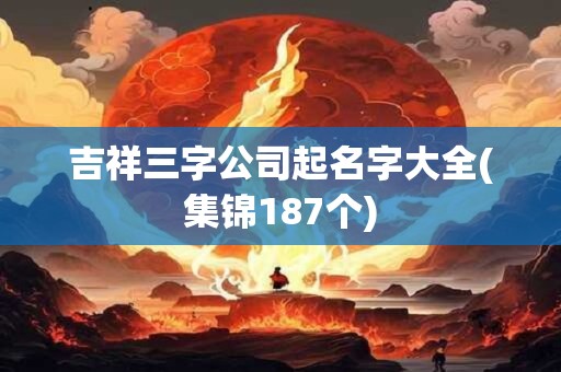 吉祥三字公司起名字大全(集锦187个)
