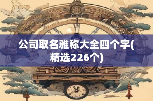 公司取名雅称大全四个字(精选226个)