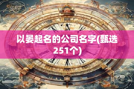 以晏起名的公司名字(甄选251个)