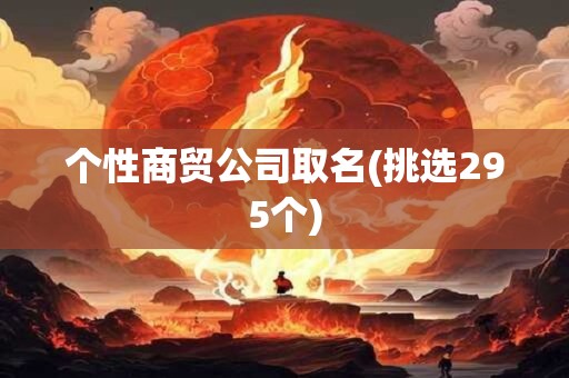 个性商贸公司取名(挑选295个)